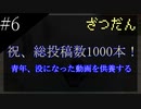 〔雑談　第六回〕1000本記念！青年、没になった動画の話をする