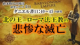 北の王＝ローマ法王教の悲惨な滅亡_終末時代の預言研究シリーズ#11　ダニエル書11:40-45