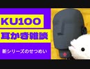 【KU100・耳かき・雑談】新シリーズのせつめい