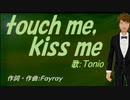 【TONIO】ｔｏｕｃｈ ｍｅ，ｋｉｓｓ ｍｅ【カバー曲】