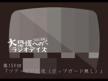 大恐慌へのラジオデイズ　第159回「ツアー初日前夜(ポップガード無し)」