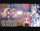 【オクトラMOD】初期ステ縛りでオクトパストラベラーpart36【VOICEROID】