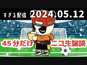 ４５分だけニコ生雑談　2024/5/12