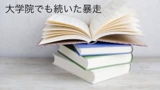 僕の生い立ち45 大学院に入学してからも続いた暴走