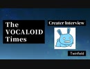 The VOCALOID Times Creater Interview  Twinfield