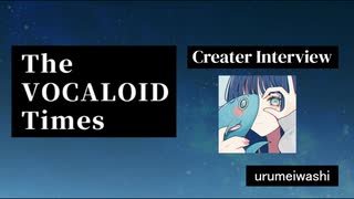 The VOCALOID Times Creater Interview  urumeiwashi