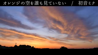 【オリジナル曲】オレンジの空を誰も見ていない / 初音ミク