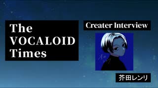 The VOCALOID Times Creater Interview  芥田レンリ