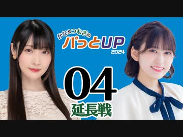 かな＆つむぎのパっとUP 延長戦 2024（#4）