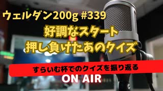 ウェルダン200g第339回【好調な出だしで始まるクイズ】