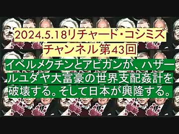 【2024年05月18日 ：『 リチャード・コシミズ・チャンネル｟ ニコニコ チャンネル ｠｟ 第４３回放送 ｠｟ 前半無料 ｠｟ 改良版 ｠』】