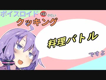 ボイスロイド1分ぐらいクッキング108　料理バトル【VOICEROID劇場】