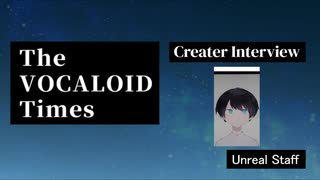 The VOCALOID Times Creater Interview  Unreal Staff