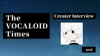 The VOCALOID Times Creater Interview  .end