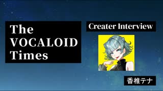 The VOCALOID Times Creater Interview  香椎テナ