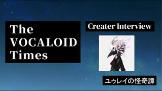 The VOCALOID Times Creater Interview  ユゥレイの怪奇譚