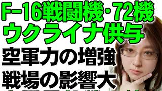 ウクライナへの戦闘機供与。F-16を合計で72機。従来のウクライナ空軍を大幅に増強。ロシア空軍に与える影響も大きくなっていくことを解説