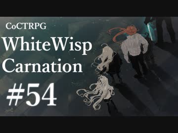 【クトゥルフ神話TRPG】ホワイトウィスプ・カーネーション #54ℬ:焦眉