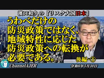 濱口和久のリスク大国日本　第36回「うわべだけの防災政策ではなく、地域特性に応じた防災政策への転換が必要である。後編①」濱口和久 AJER2024.5.30(3)