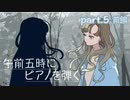 【午前五時にピアノを弾く】やがて　part.5　前編