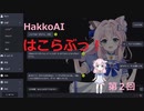 【HakkoAI】はこらぶっ！【２】サ終は悲しいにゃ！