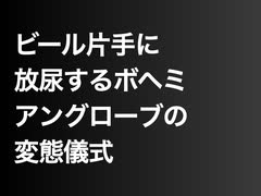 ビール片手に放尿するボヘミアングローブの変態儀式