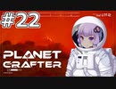 【The Planet Crafter】#22 ゆかりさんはモヤの中を進みます【VOICEROID実況】