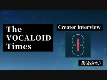 The VOCALOID Times Creater Interview  呆(あきれ)