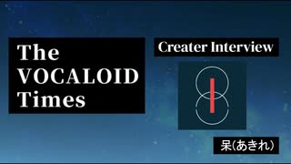 The VOCALOID Times Creater Interview  呆(あきれ)
