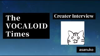 The VOCALOID Times Creater Interview  asanuko