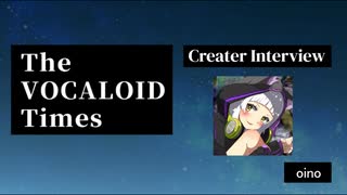 The VOCALOID Times Creater Interview  oino
