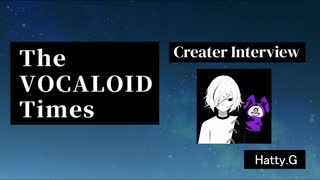 The VOCALOID Times Creater Interview  Hatty.G