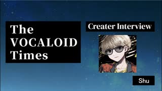 The VOCALOID Times Creater Interview  shu