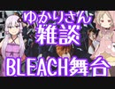 ゆかり雑談～BLEACHミュージカル感想【結月ゆかり×櫻歌ミコ】