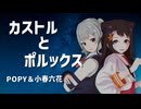 カストルとポルックス / POPY & 小春六花