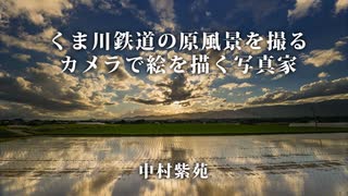 くま川鉄道の原風景を撮る。カメラで絵を描く写真家 中村紫苑