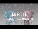 BIRTH / rootIris feat.琴葉茜・葵