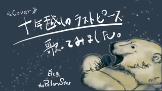 十年越しのラストピース歌ってみました。covered by白くまthePolarStar