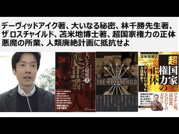 デーヴィッドアイク著、大いなる秘密、林千勝先生著、ザ・ロスチャイルド、苫米地博士著、超国家権力の正体　悪魔の所業、人類廃絶計画に抵抗せよ