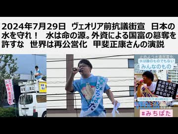 2024年7月29日　ヴェオリア前抗議街宣　日本の水を守れ！　水は命の源。外資による国富の簒奪を許すな　世界は再公営化　甲斐正康さんの演説