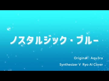 【SynthV Ryo】ノスタルジック・ブルー【Cover】