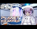 【The Planet Crafter】#27 ゆかりさんは核融合します【VOICEROID実況】