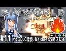 【Rimworld】#11 灼熱の三角形と憤怒のインプ【公式DLC４種環境Ice sheet攻略】（VOICEROID実況プレイ）
