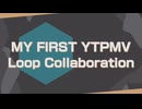 【合作】MY FIRST YTPMV Loop Collaboration