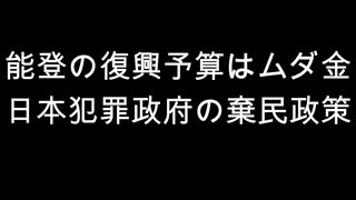 能登の復興予算はムダ金　日本犯罪政府の棄民政策