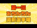【再】お　ち　ん　ち　ん　波　形　選　手　権