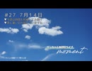 moment #27（７月14日）＜通し番号 第86回＞　▼今週は時間を短縮してお届け▼蒸し暑い日が続いていますね・・・