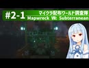 【Minecraft】マイクラ配布ワールド調査隊#2-1（Mapwreck 7: Subterranean）【ゆっくり実況（生声実況）＋VOICEROID実況】