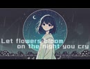 Let flowers bloom on the night you cry / 初音ミク Hatsune Miku