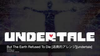 But The Earth Refused To Die [退廃的アレンジ][undertale]